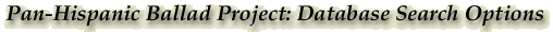 Pan-Hispanic Ballad Project Database Search Options